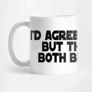 I'd Agree with You, But then we'd both be wrong. Mug